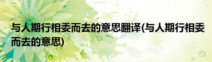 与人期行相委而去的意思翻译(与人期行相委而去的意思)
