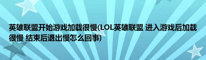 英雄联盟开始游戏加载很慢(LOL英雄联盟 进入游戏后加载很慢 结束后退出慢怎么回事)