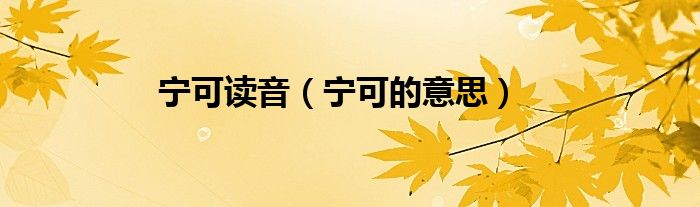 宁可读音（宁可的意思）