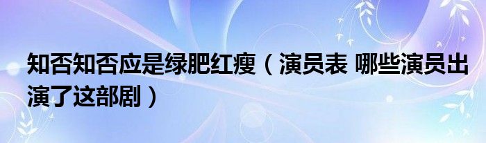 知否知否应是绿肥红瘦(演员表 哪些演员出演了这部剧)