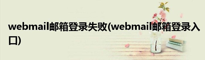 webmail邮箱登录失败(webmail邮箱登录入口)