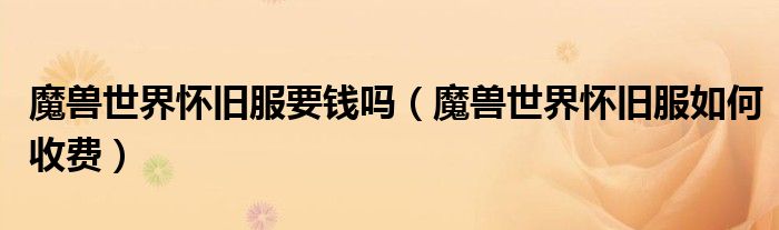魔兽世界怀旧服要钱吗(魔兽世界怀旧服如何收费)