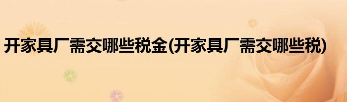 开家具厂需交哪些税金(开家具厂需交哪些税)