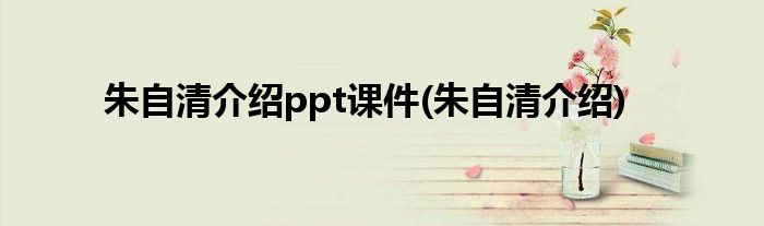 朱自清介绍ppt课件(朱自清介绍)