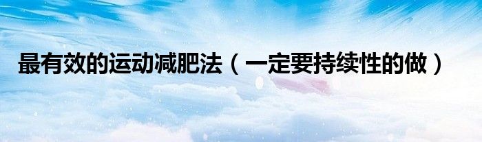 最有效的运动减肥法(一定要持续性的做)