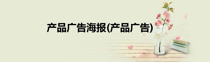 产品广告海报(产品广告)