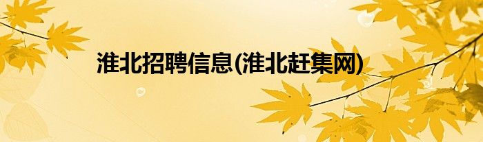 淮北招聘信息(淮北赶集网)