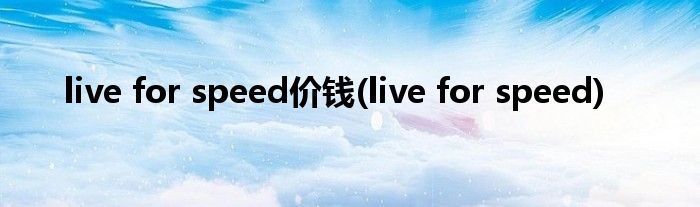 live for speed价钱(live for speed)