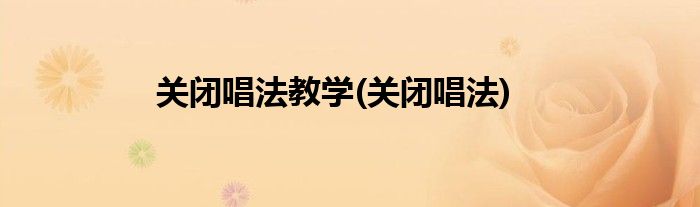 关闭唱法教学(关闭唱法)