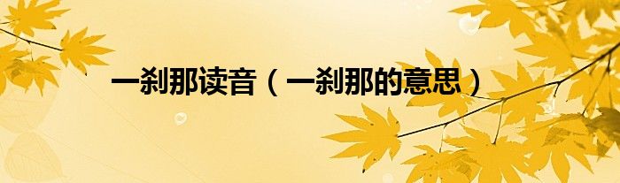 一刹那读音(一刹那的意思)