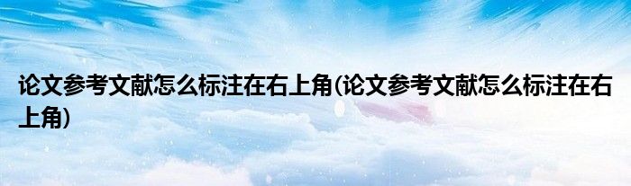 论文参考文献怎么标注在右上角(论文参考文献怎么标注在右上角)