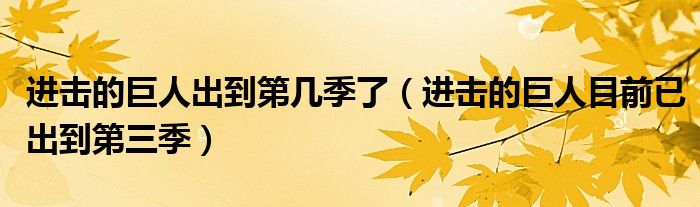进击的巨人出到第几季了(进击的巨人目前已出到第三季)