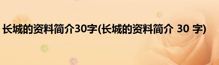 长城的资料简介30字(长城的资料简介 30 字)