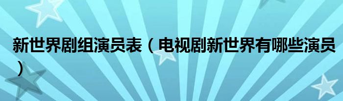 新世界剧组演员表(电视剧新世界有哪些演员)