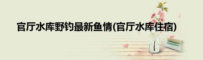 官厅水库野钓最新鱼情(官厅水库住宿)