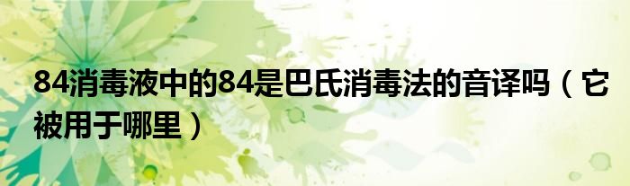 84消毒液中的84是巴氏消毒法的音译吗(它被用于哪里)
