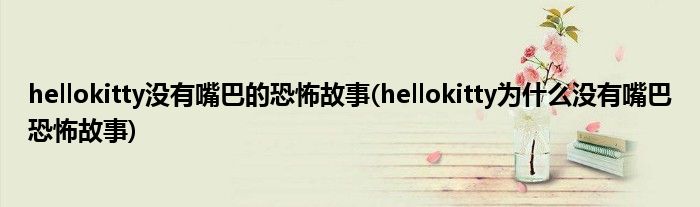 hellokitty没有嘴巴的恐怖故事(hellokitty为什么没有嘴巴恐怖故事)
