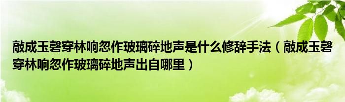 敲成玉磬穿林响忽作玻璃碎地声是什么修辞手法(敲成玉磬穿林响忽作玻璃碎地声出自哪里)