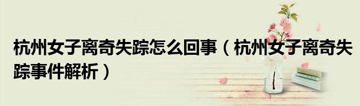 杭州女子离奇失踪怎么回事(杭州女子离奇失踪事件解析)
