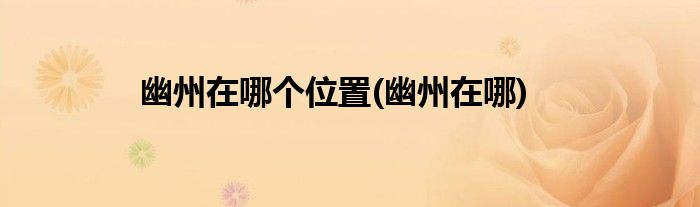 幽州在哪个位置(幽州在哪)