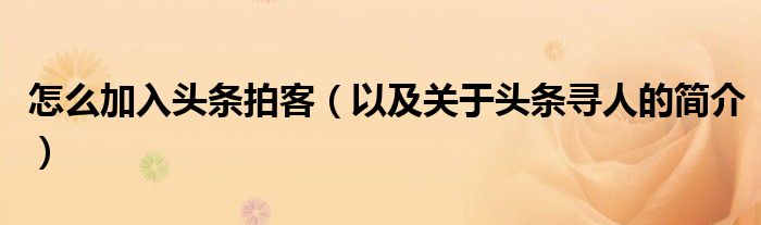 怎么加入头条拍客(以及关于头条寻人的简介)