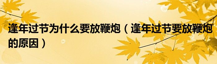 逢年过节为什么要放鞭炮(逢年过节要放鞭炮的原因)