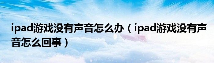 ipad游戏没有声音怎么办(ipad游戏没有声音怎么回事)
