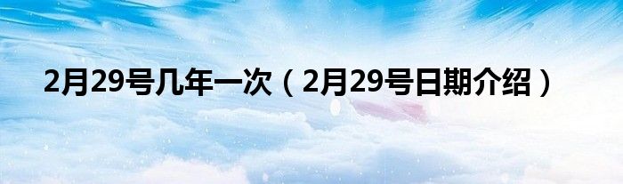 2月29号几年一次(2月29号日期介绍)