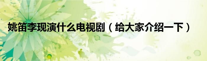 姚笛李现演什么电视剧(给大家介绍一下)