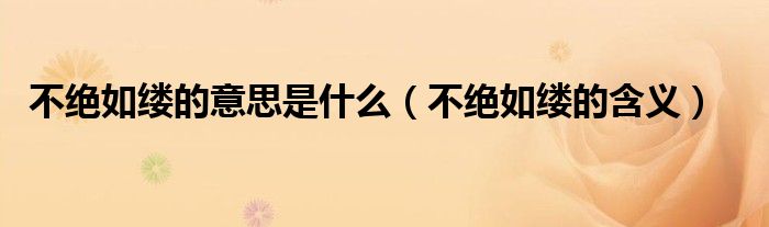 不绝如缕的意思是什么(不绝如缕的含义)