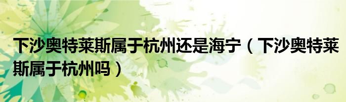 下沙奥特莱斯属于杭州还是海宁(下沙奥特莱斯属于杭州吗)