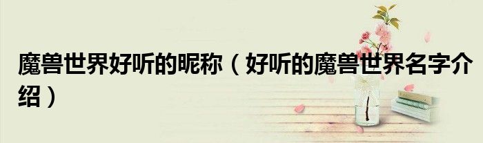 魔兽世界好听的昵称(好听的魔兽世界名字介绍)