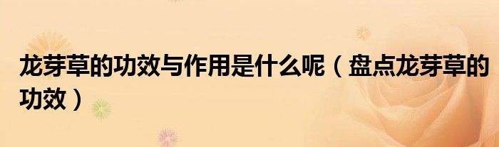龙芽草的功效与作用是什么呢(盘点龙芽草的功效)