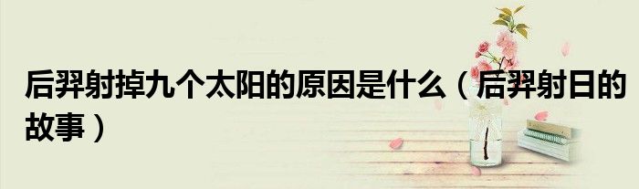 后羿射掉九个太阳的原因是什么(后羿射日的故事)