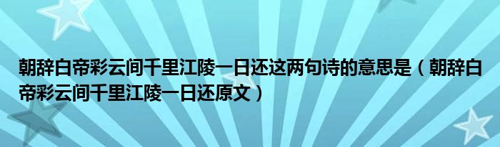 朝辞白帝彩云间千里江陵一日还这两句诗的意思是(朝辞白帝彩云间千里江陵一日还原文)