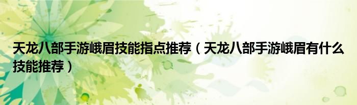 天龙八部手游峨眉技能指点推荐(天龙八部手游峨眉有什么技能推荐)