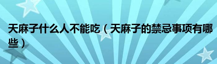 天麻子什么人不能吃(天麻子的禁忌事项有哪些)