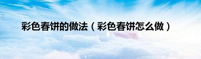 彩色春饼的做法(彩色春饼怎么做)