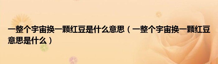 一整个宇宙换一颗红豆是什么意思(一整个宇宙换一颗红豆意思是什么)