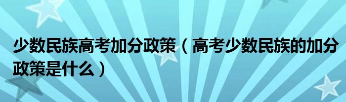 少数民族高考加分政策(高考少数民族的加分政策是什么)
