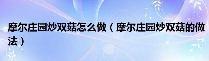 摩尔庄园炒双菇怎么做(摩尔庄园炒双菇的做法)