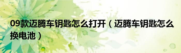 09款迈腾车钥匙怎么打开(迈腾车钥匙怎么换电池)