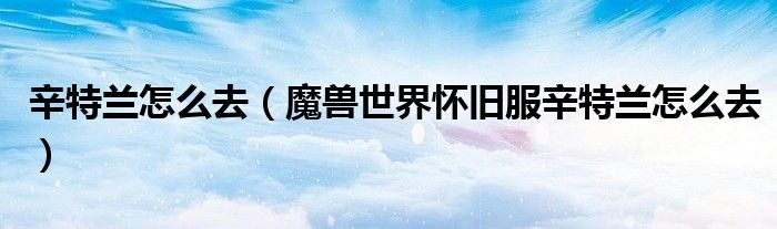辛特兰怎么去(魔兽世界怀旧服辛特兰怎么去)