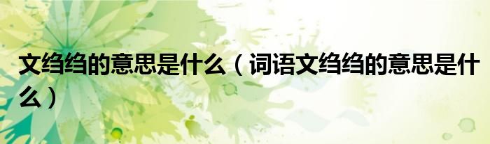 文绉绉的意思是什么(词语文绉绉的意思是什么)