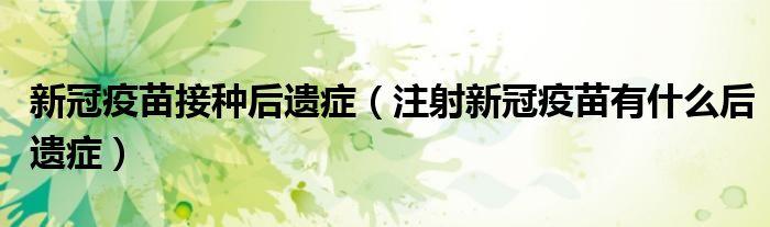 新冠疫苗接种后遗症(注射新冠疫苗有什么后遗症)