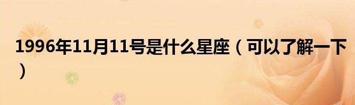 1996年11月11号是什么星座(可以了解一下)