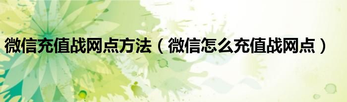 微信充值战网点方法(微信怎么充值战网点)