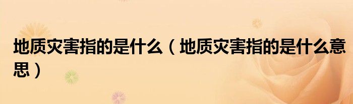地质灾害指的是什么(地质灾害指的是什么意思)
