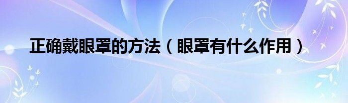 正确戴眼罩的方法(眼罩有什么作用)