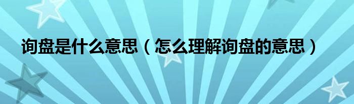 询盘是什么意思(怎么理解询盘的意思)